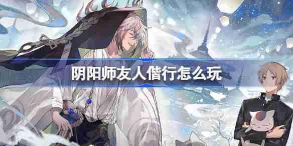 阴阳师友人偕行怎么玩 阴阳师友人偕行活动介绍