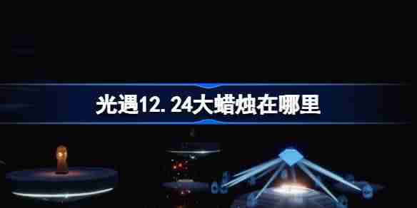 光遇12.24大蜡烛在哪里 光遇12月24日大蜡烛位置攻略