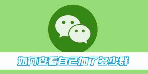 微信如何查看自己加了多少群 微信查看自己加了多少群方法