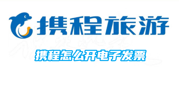 携程怎么开电子发票 携程开电子发票方法