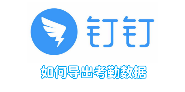 钉钉如何导出考勤数据 钉钉导出考勤数据方法
