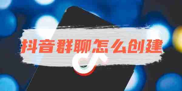 抖音群聊怎么创建 抖音群聊创建方法