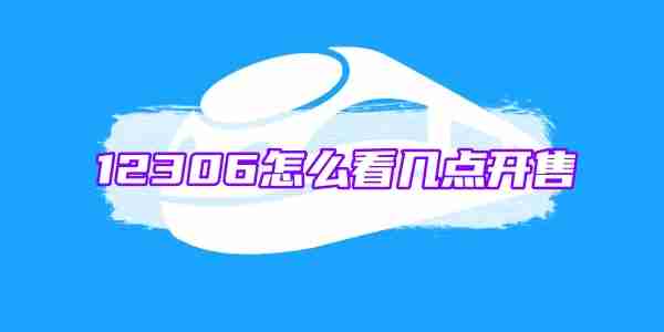 12306怎么看几点开售 12306怎么看开售时间