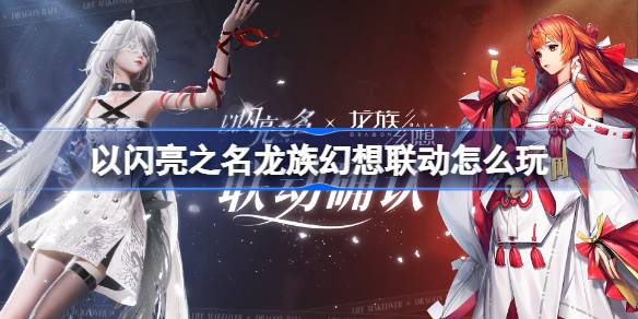 以闪亮之名龙族幻想联动怎么玩 以闪亮之名龙族幻想联动介绍