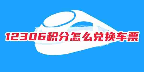 12306积分怎么兑换车票 12306积分兑换车票攻略