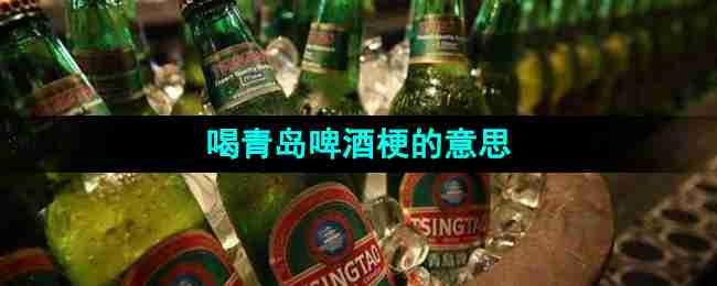 抖音喝青岛啤酒是什么梗 喝青岛啤酒梗的来源科普