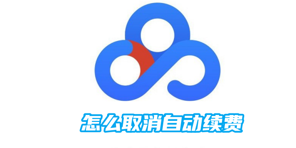 百度网盘怎么取消自动续费 百度网盘取消自动续费方法