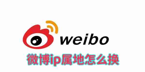 微博ip属地怎么换 微博ip属地更换方法