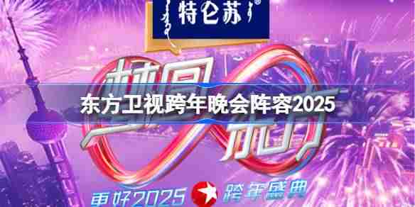 东方卫视跨年晚会阵容2025 2025东方卫视跨年晚会嘉宾名单