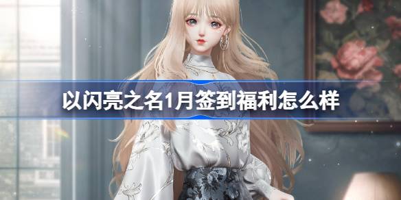 以闪亮之名1月签到福利怎么样 以闪亮之名蔓曳岁华套装介绍