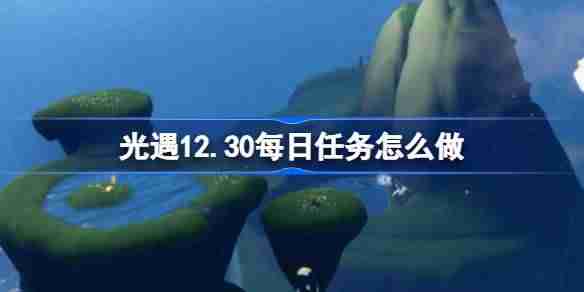 光遇12.30每日任务怎么做 光遇12月30日每日任务做法攻略