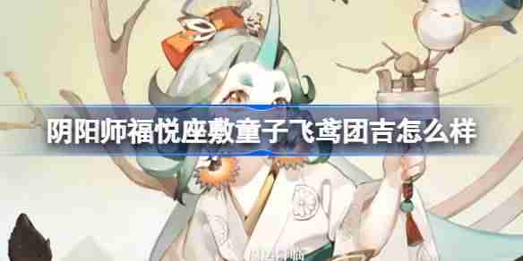阴阳师福悦座敷童子飞鸢团吉怎么样 福悦座敷童子花合战皮肤介绍