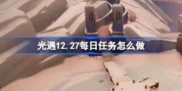 光遇12.27每日任务怎么做 光遇12月27日每日任务做法攻略