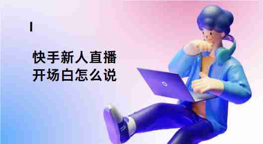 快手新人直播开场白怎么说 三点保姆级教程