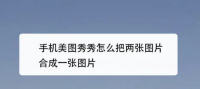 美图秀秀怎么把两张图片合成一张 美图秀秀图片合成教程