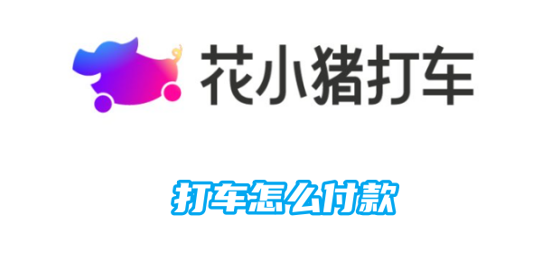 花小猪打车怎么付款 花小猪打车付款方法