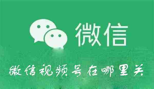 微信视频号在哪里关 微信视频号关闭方法