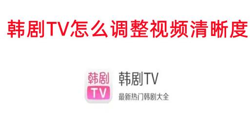 韩剧TV如何调整视频清晰度 韩剧TV调整视频清晰度的方法