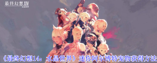 最终幻想14:水晶世界迷你阿尔博特宠物怎么获得 迷你阿尔博特宠物获得方法