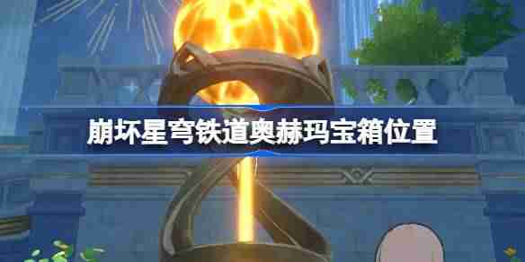 崩坏星穹铁道奥赫玛宝箱位置 崩铁奥赫玛宝箱位置在哪