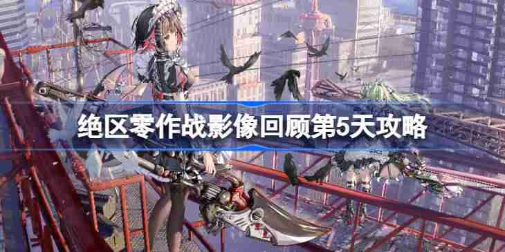 绝区零作战影像回顾第5天怎么攻略 绝区零作战影像回顾第5天攻略