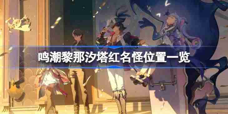 鸣潮黎那汐塔红名怪位置在哪 鸣潮黎那汐塔红名怪位置一览