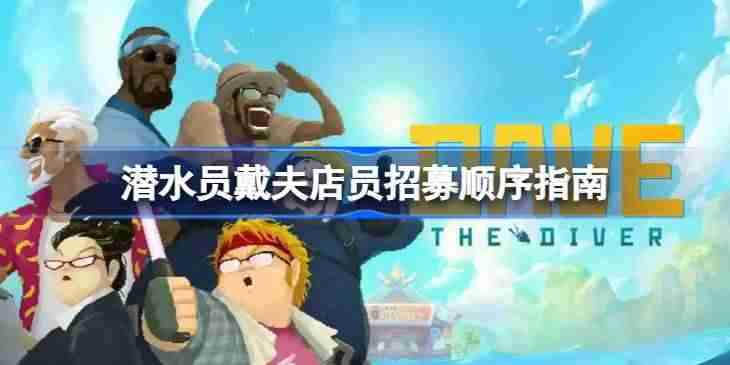 潜水员戴夫店员招募顺序怎么样的 潜水员戴夫店员招募顺序指南