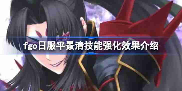 fgo日服平景清技能强化效果介绍 fgo日服平景清技能强化效果怎么样