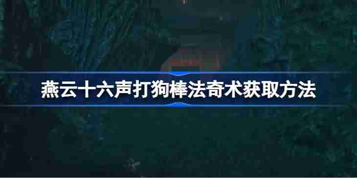 燕云十六声打狗棒法奇术获取方法 燕云十六声打狗棒法奇术怎么获取