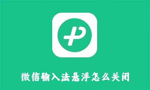 微信输入法悬浮怎么关闭 微信输入法悬浮键盘关闭方法