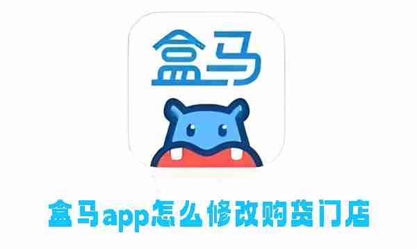 盒马app怎么修改购货门店 盒马app修改购货门店的方法