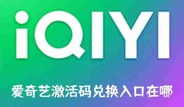 爱奇艺激活码兑换入口在哪 爱奇艺兑换码激活入口