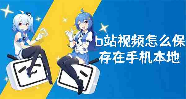 b站视频怎么保存在手机本地 b站视频保存在手机本地的方法