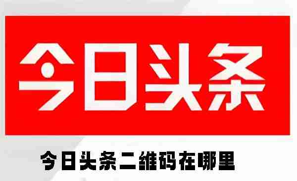 今日头条二维码在哪里 今日头条二维码的位置