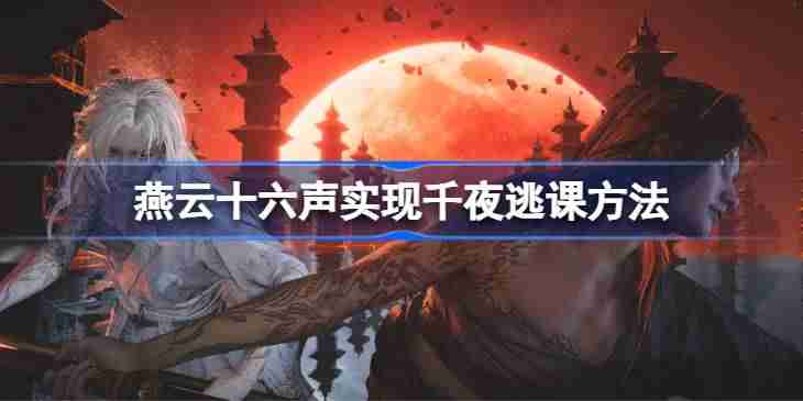 燕云十六声实现千夜逃课方法 燕云十六声如何实现千夜逃课