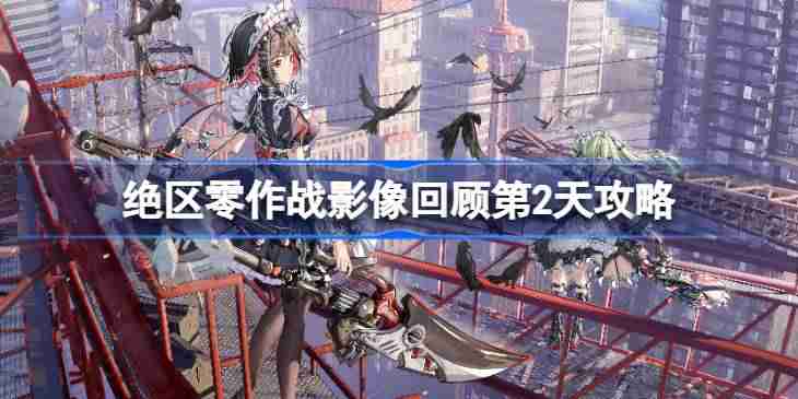 绝区零作战影像回顾第2天怎么攻略 绝区零作战影像回顾第2天攻略