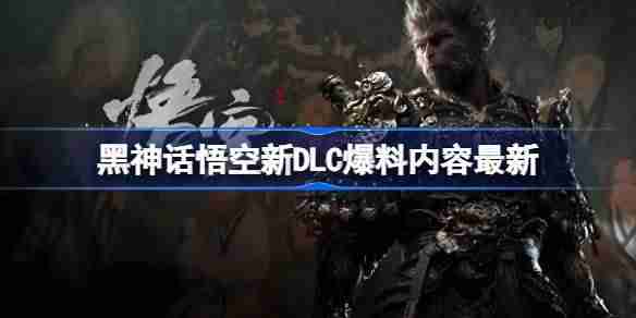 黑神话悟空DLC偷跑 黑神话悟空新DLC爆料内容最新