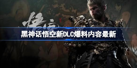 黑神话悟空DLC偷跑 黑神话悟空新DLC爆料内容最新