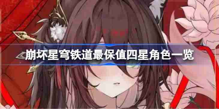 崩坏星穹铁道最保值四星角色一览 崩坏星穹铁道最保值四星角色有哪些