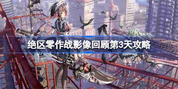 绝区零作战影像回顾第3天怎么攻略 绝区零作战影像回顾第3天攻略