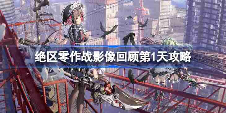 绝区零作战影像回顾第1天怎么攻略 绝区零作战影像回顾第1天攻略