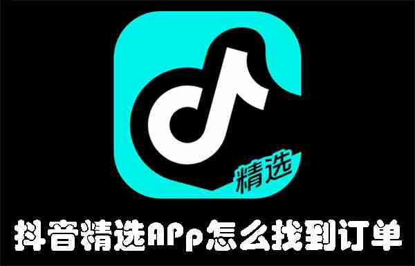 抖音精选APp怎么找到订单 抖音精选APp查找订单的方法