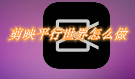 剪映平行世界怎么做 剪映平行世界制作流程一览