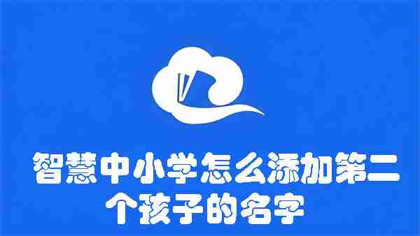智慧中小学怎么添加第二个孩子的名字 智慧中小学添加第二个孩子名字的方法