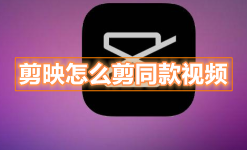 剪映怎么剪同款视频 剪映剪同款操作步骤介绍
