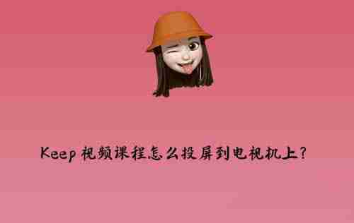 Keep怎么投屏到电视 Keep投屏步骤一览