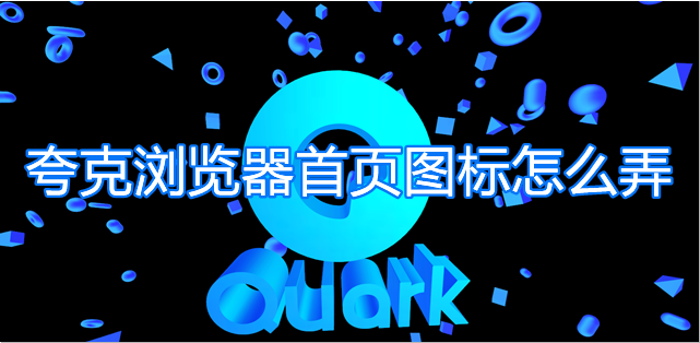 夸克浏览器首页图标怎么弄 夸克首页添加应用教程分享