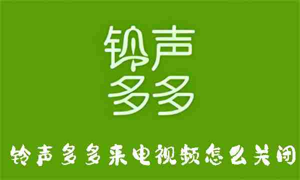 铃声多多来电视频怎么关闭 铃声多多来电视频关闭方法