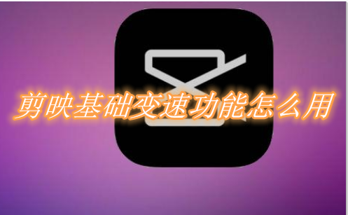 剪映基础变速功能怎么用 剪映基础变速功能介绍