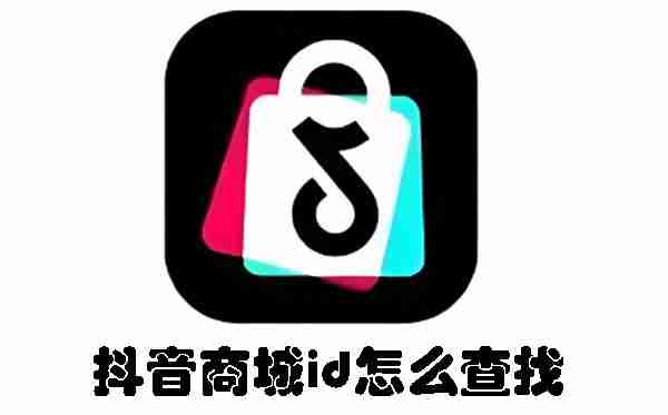 抖音商城id怎么查找 抖音商城id查找方法
